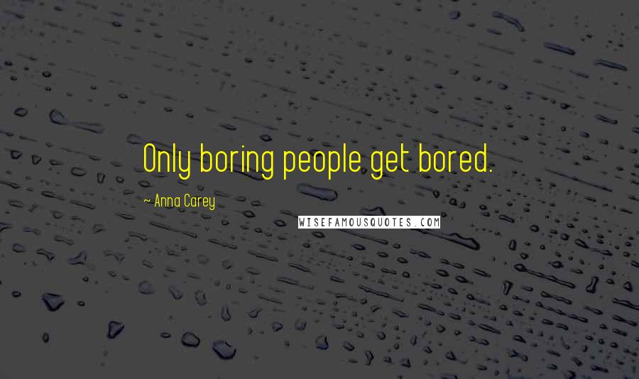 Anna Carey Quotes: Only boring people get bored.