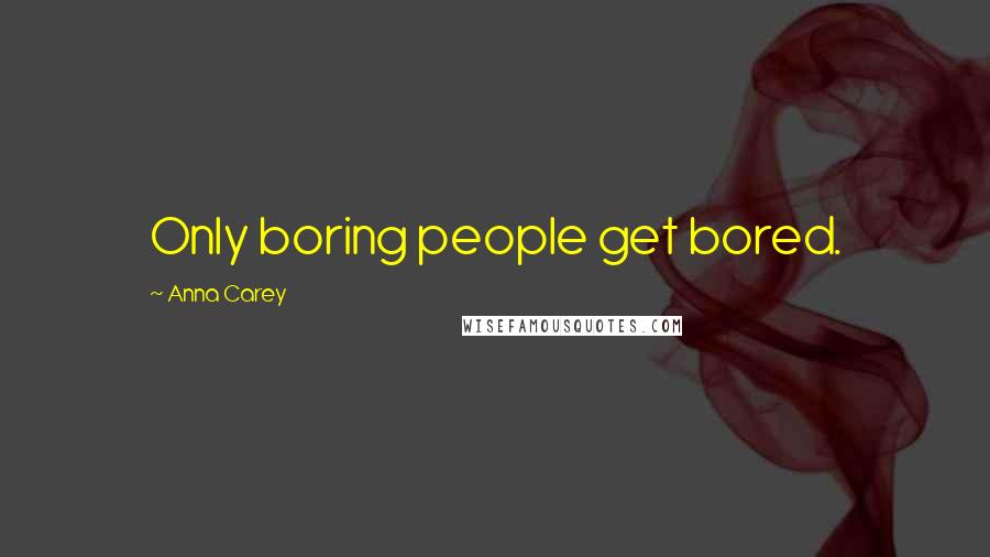 Anna Carey Quotes: Only boring people get bored.