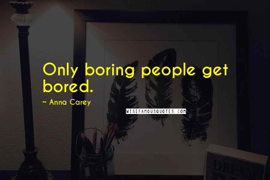 Anna Carey Quotes: Only boring people get bored.