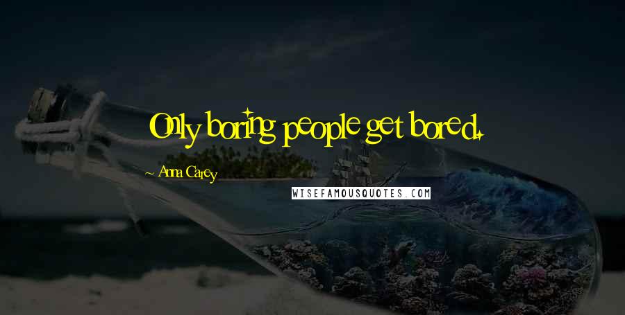 Anna Carey Quotes: Only boring people get bored.