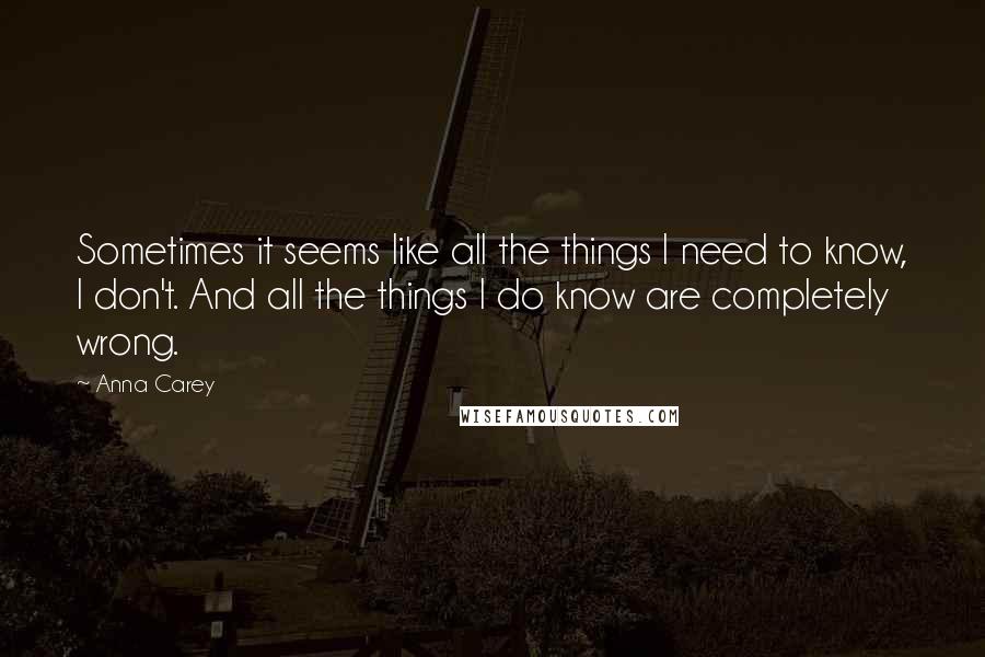 Anna Carey Quotes: Sometimes it seems like all the things I need to know, I don't. And all the things I do know are completely wrong.