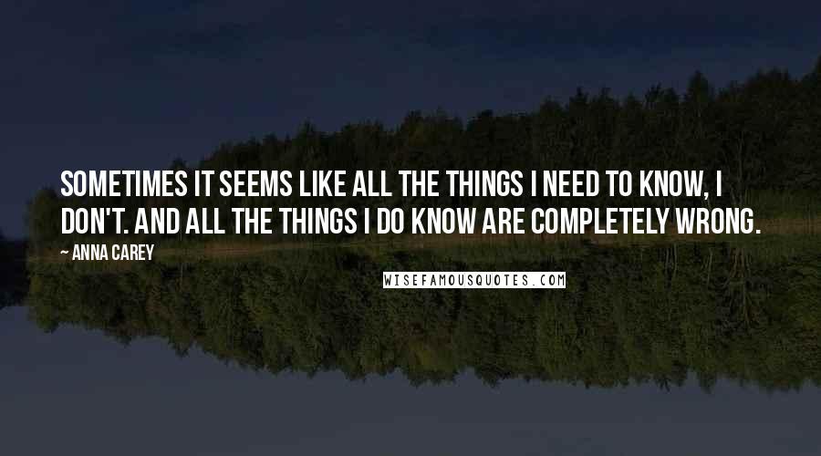 Anna Carey Quotes: Sometimes it seems like all the things I need to know, I don't. And all the things I do know are completely wrong.