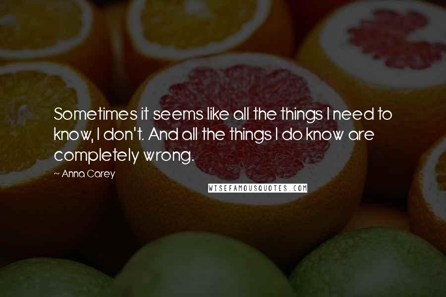 Anna Carey Quotes: Sometimes it seems like all the things I need to know, I don't. And all the things I do know are completely wrong.