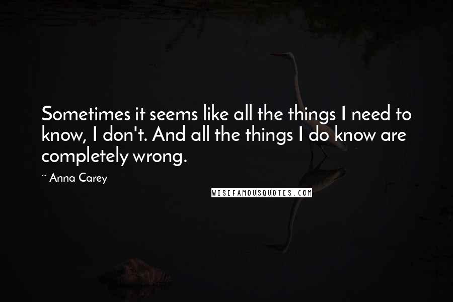 Anna Carey Quotes: Sometimes it seems like all the things I need to know, I don't. And all the things I do know are completely wrong.