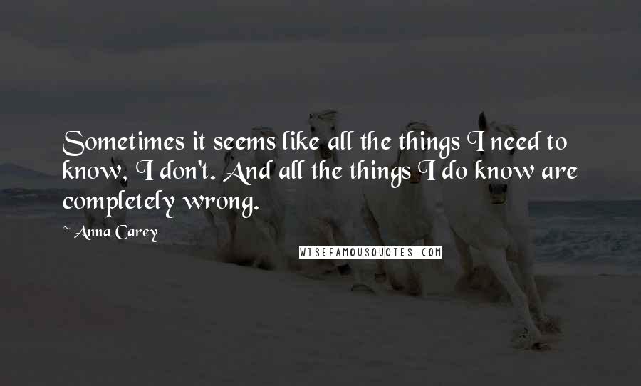 Anna Carey Quotes: Sometimes it seems like all the things I need to know, I don't. And all the things I do know are completely wrong.