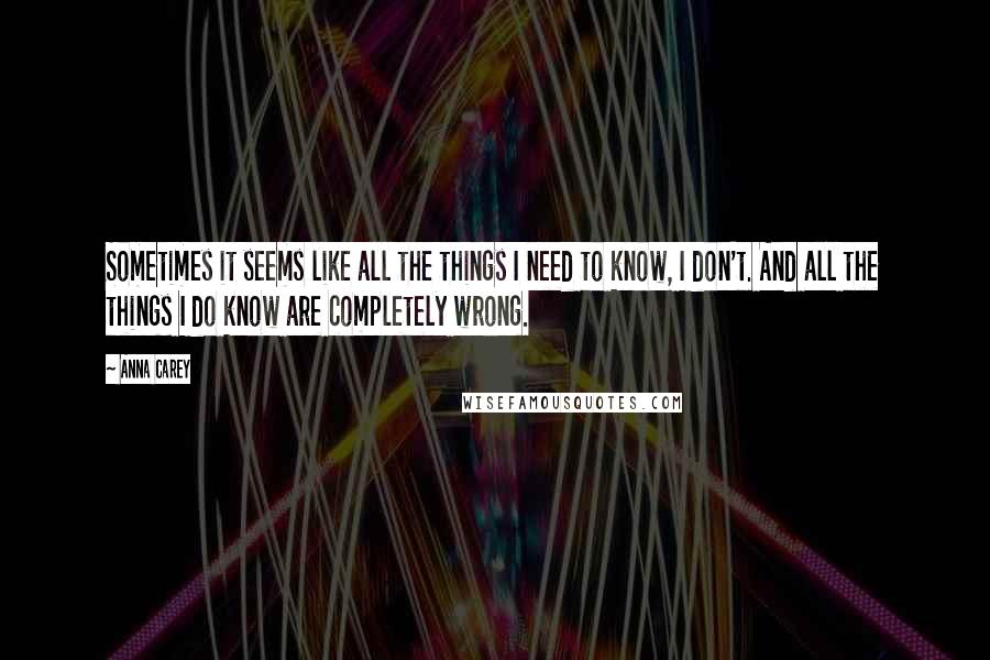 Anna Carey Quotes: Sometimes it seems like all the things I need to know, I don't. And all the things I do know are completely wrong.