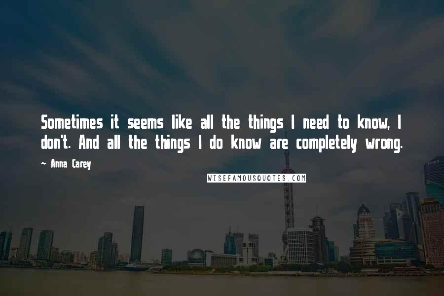 Anna Carey Quotes: Sometimes it seems like all the things I need to know, I don't. And all the things I do know are completely wrong.