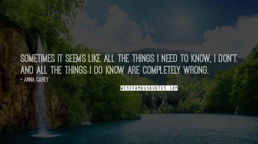 Anna Carey Quotes: Sometimes it seems like all the things I need to know, I don't. And all the things I do know are completely wrong.