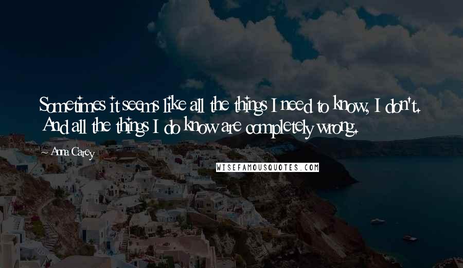 Anna Carey Quotes: Sometimes it seems like all the things I need to know, I don't. And all the things I do know are completely wrong.