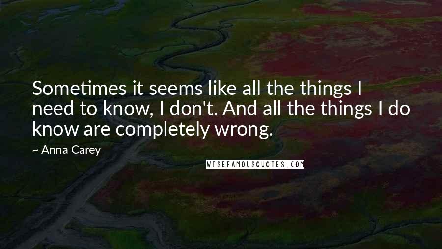 Anna Carey Quotes: Sometimes it seems like all the things I need to know, I don't. And all the things I do know are completely wrong.