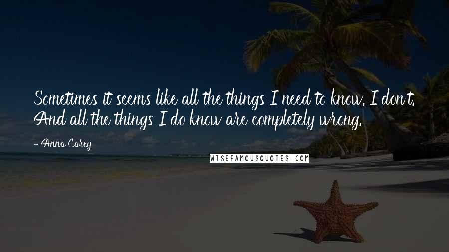 Anna Carey Quotes: Sometimes it seems like all the things I need to know, I don't. And all the things I do know are completely wrong.