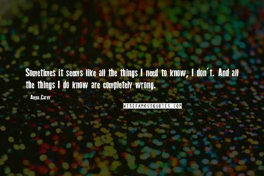 Anna Carey Quotes: Sometimes it seems like all the things I need to know, I don't. And all the things I do know are completely wrong.