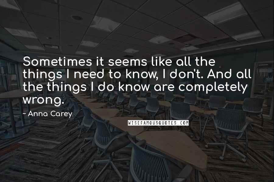 Anna Carey Quotes: Sometimes it seems like all the things I need to know, I don't. And all the things I do know are completely wrong.