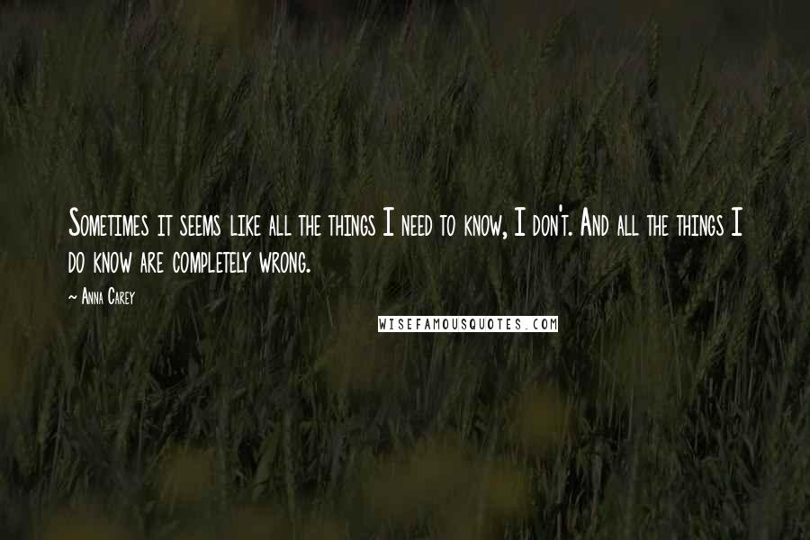 Anna Carey Quotes: Sometimes it seems like all the things I need to know, I don't. And all the things I do know are completely wrong.