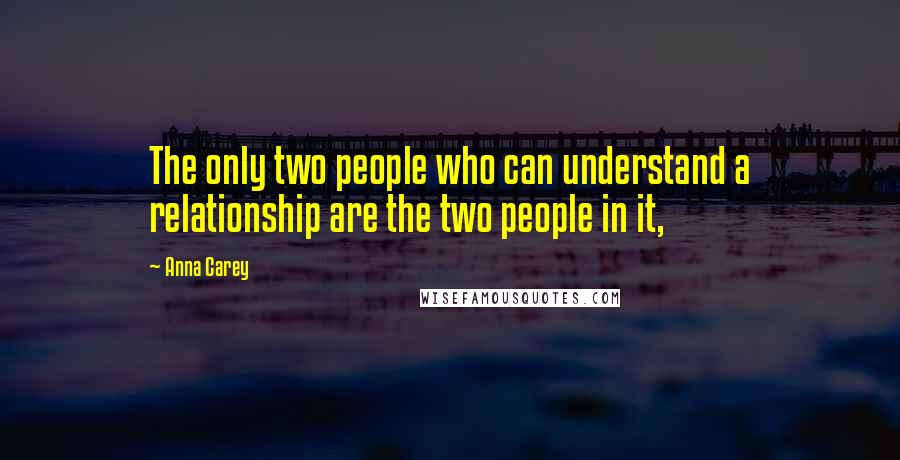 Anna Carey Quotes: The only two people who can understand a relationship are the two people in it,