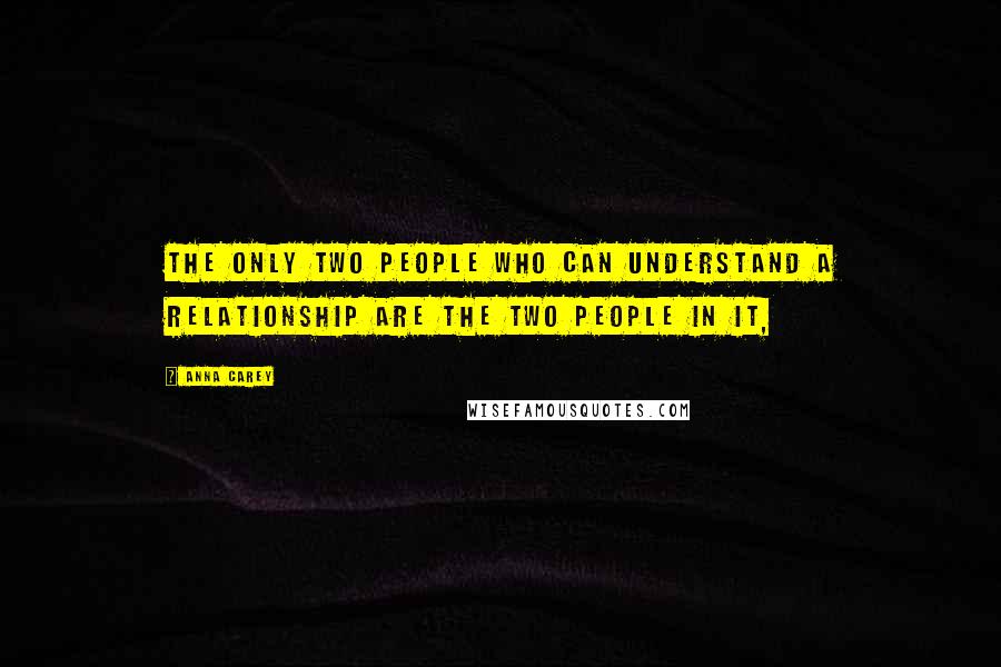 Anna Carey Quotes: The only two people who can understand a relationship are the two people in it,