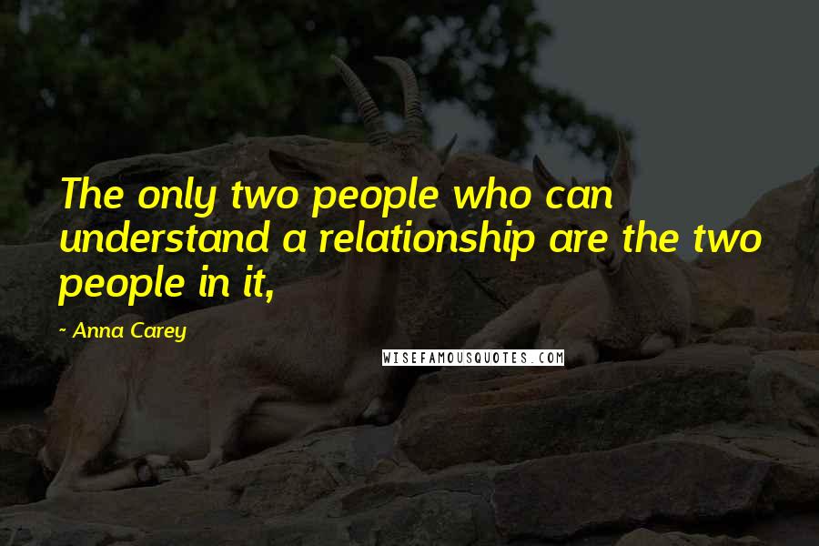 Anna Carey Quotes: The only two people who can understand a relationship are the two people in it,