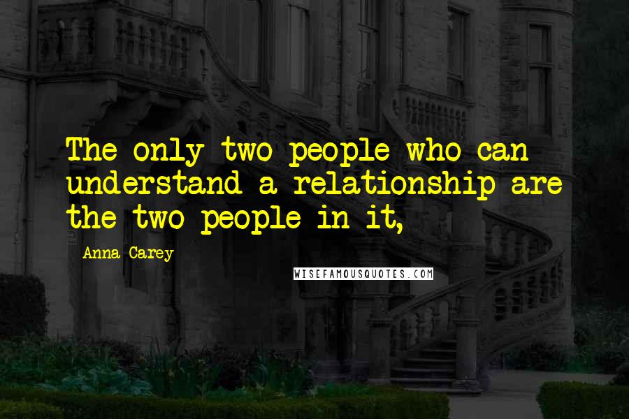 Anna Carey Quotes: The only two people who can understand a relationship are the two people in it,