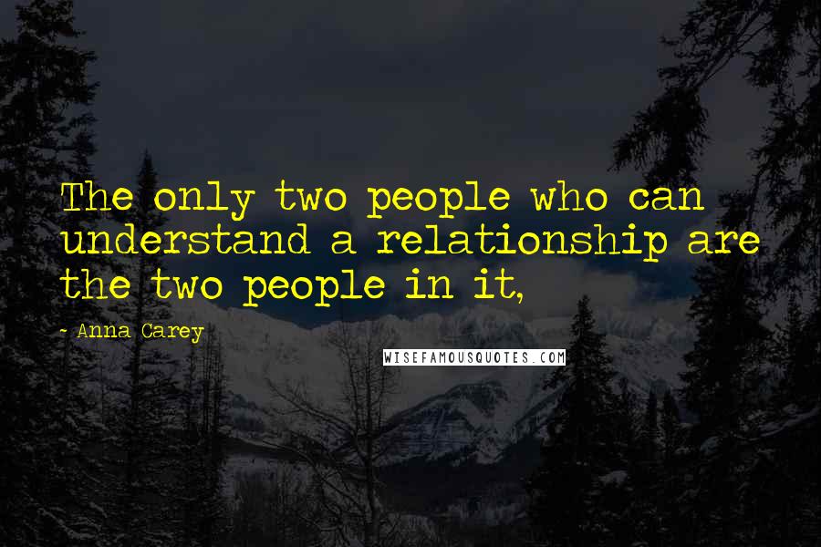 Anna Carey Quotes: The only two people who can understand a relationship are the two people in it,