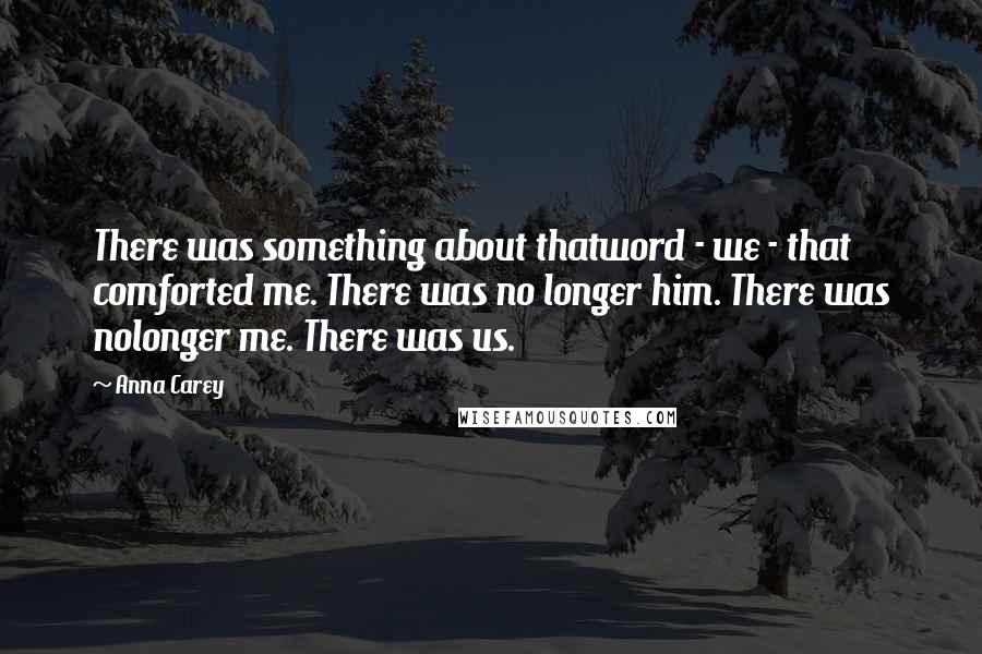 Anna Carey Quotes: There was something about thatword - we - that comforted me. There was no longer him. There was nolonger me. There was us.