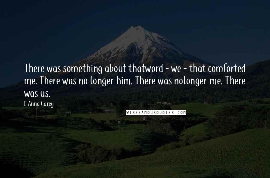 Anna Carey Quotes: There was something about thatword - we - that comforted me. There was no longer him. There was nolonger me. There was us.