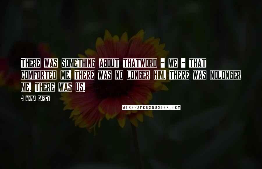 Anna Carey Quotes: There was something about thatword - we - that comforted me. There was no longer him. There was nolonger me. There was us.