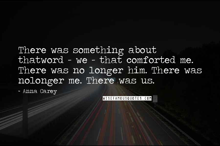 Anna Carey Quotes: There was something about thatword - we - that comforted me. There was no longer him. There was nolonger me. There was us.