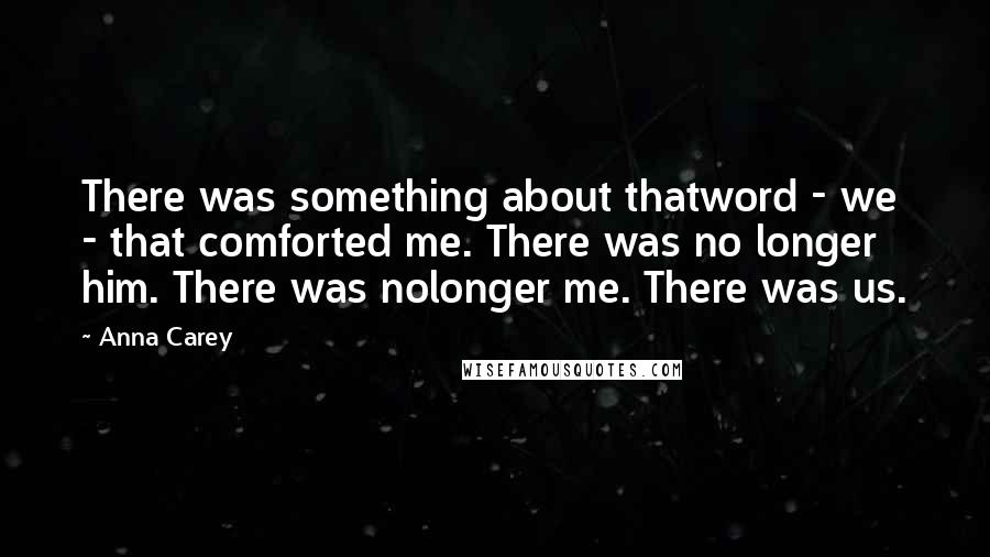 Anna Carey Quotes: There was something about thatword - we - that comforted me. There was no longer him. There was nolonger me. There was us.