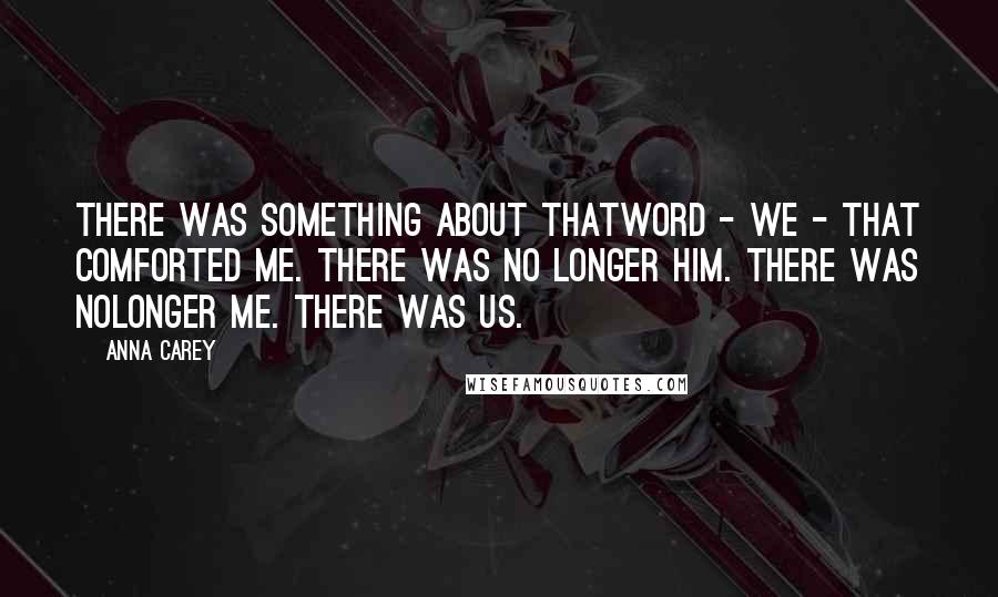 Anna Carey Quotes: There was something about thatword - we - that comforted me. There was no longer him. There was nolonger me. There was us.