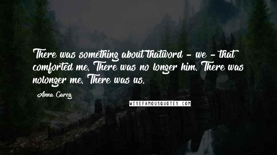 Anna Carey Quotes: There was something about thatword - we - that comforted me. There was no longer him. There was nolonger me. There was us.