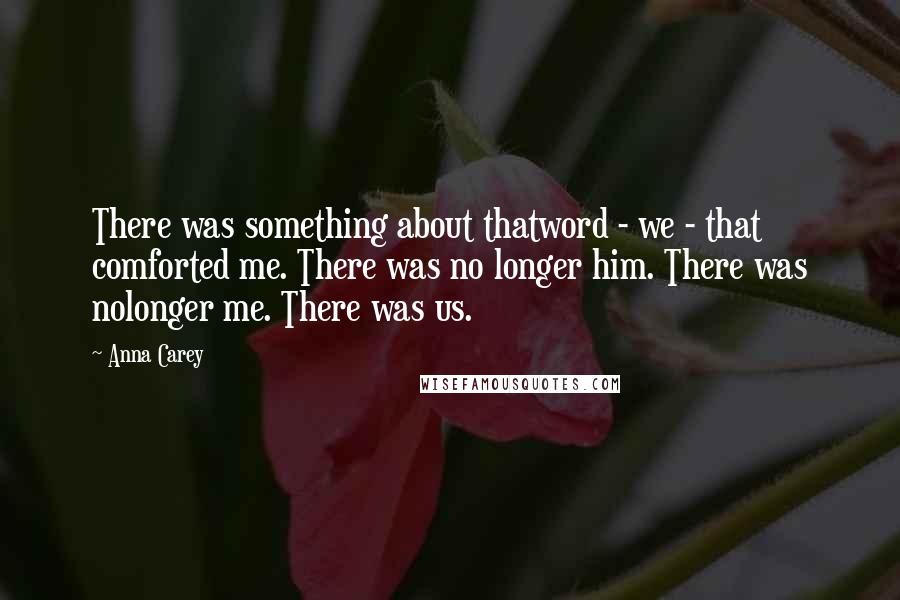 Anna Carey Quotes: There was something about thatword - we - that comforted me. There was no longer him. There was nolonger me. There was us.