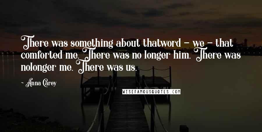 Anna Carey Quotes: There was something about thatword - we - that comforted me. There was no longer him. There was nolonger me. There was us.