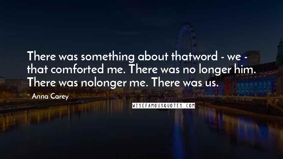 Anna Carey Quotes: There was something about thatword - we - that comforted me. There was no longer him. There was nolonger me. There was us.
