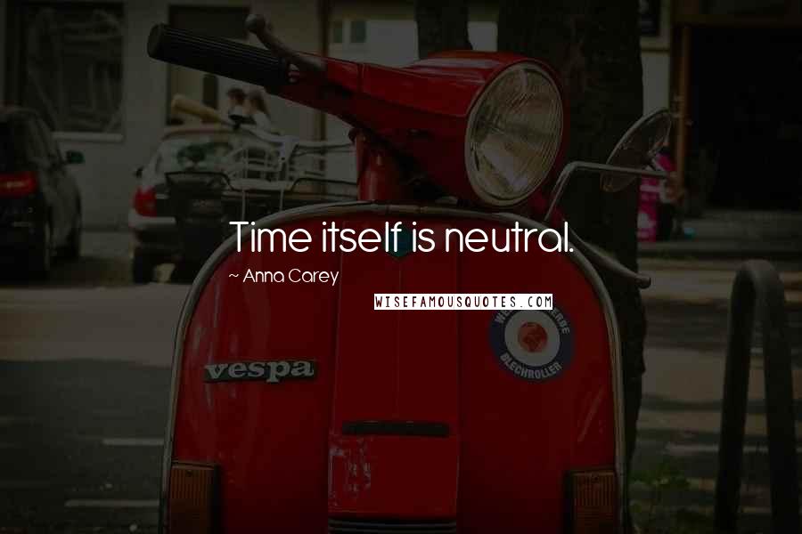 Anna Carey Quotes: Time itself is neutral.