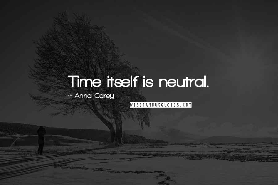 Anna Carey Quotes: Time itself is neutral.