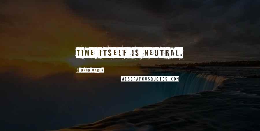 Anna Carey Quotes: Time itself is neutral.