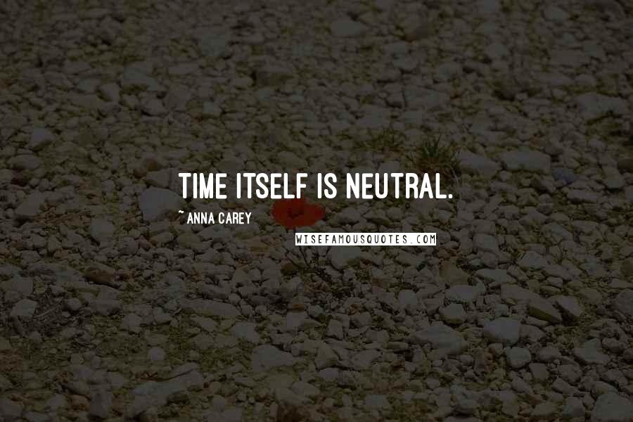 Anna Carey Quotes: Time itself is neutral.