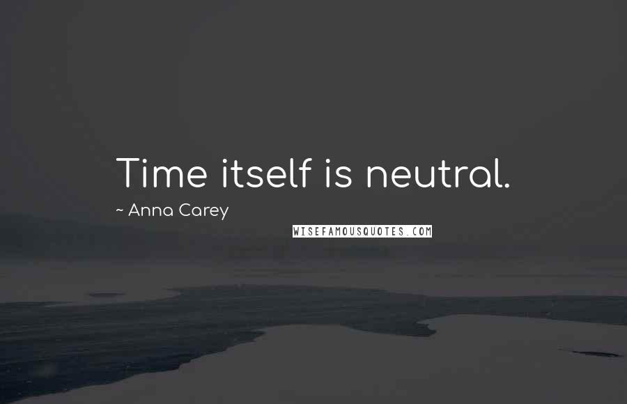 Anna Carey Quotes: Time itself is neutral.