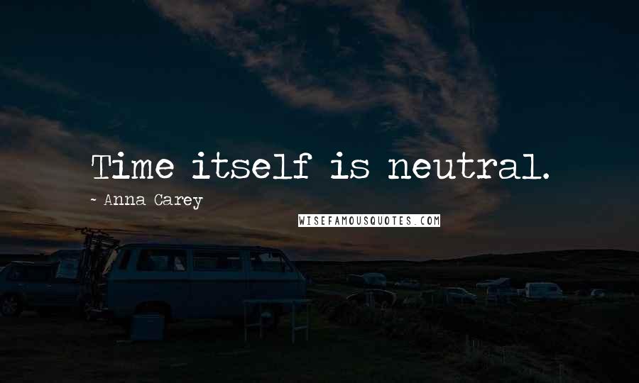 Anna Carey Quotes: Time itself is neutral.