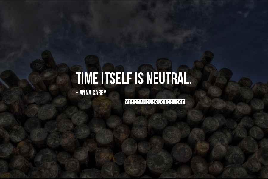 Anna Carey Quotes: Time itself is neutral.