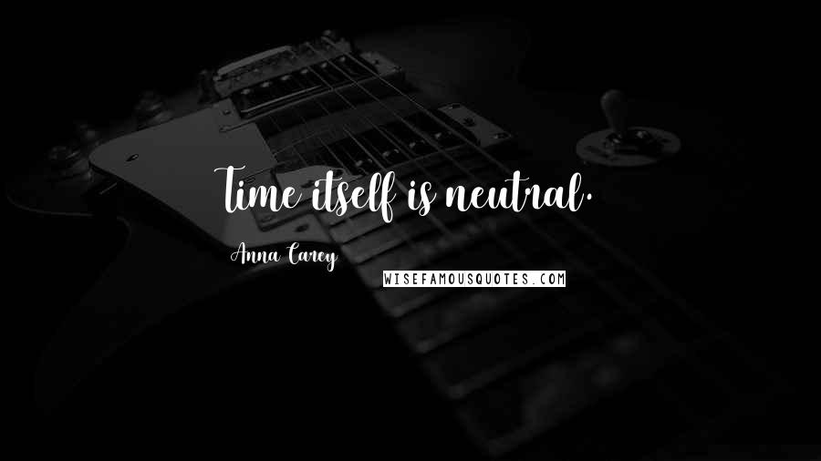 Anna Carey Quotes: Time itself is neutral.