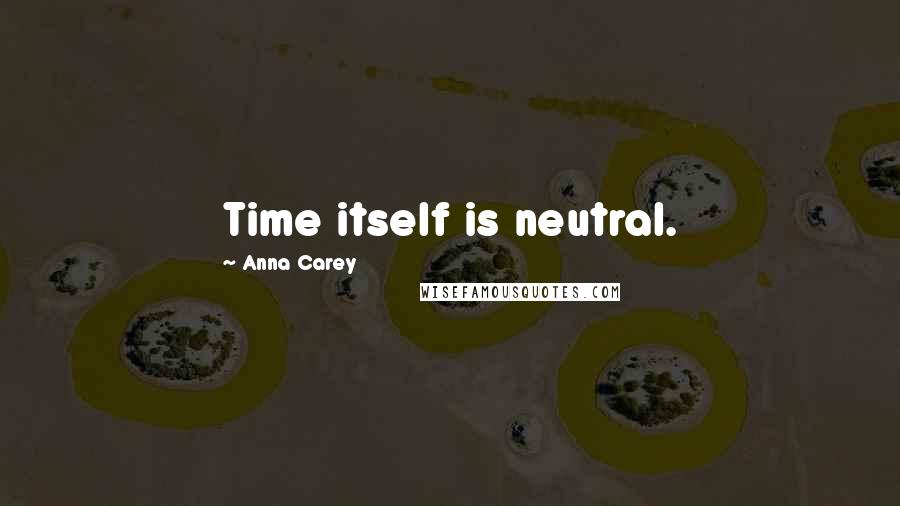 Anna Carey Quotes: Time itself is neutral.