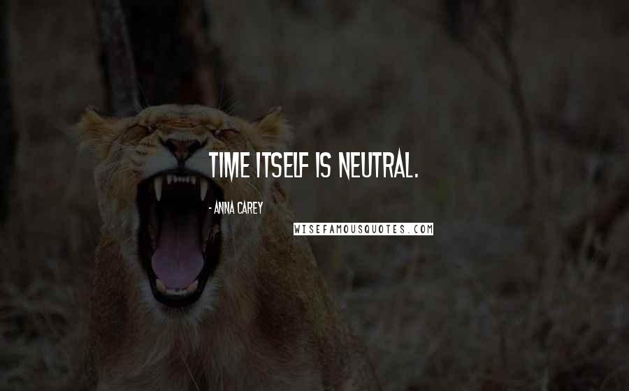 Anna Carey Quotes: Time itself is neutral.