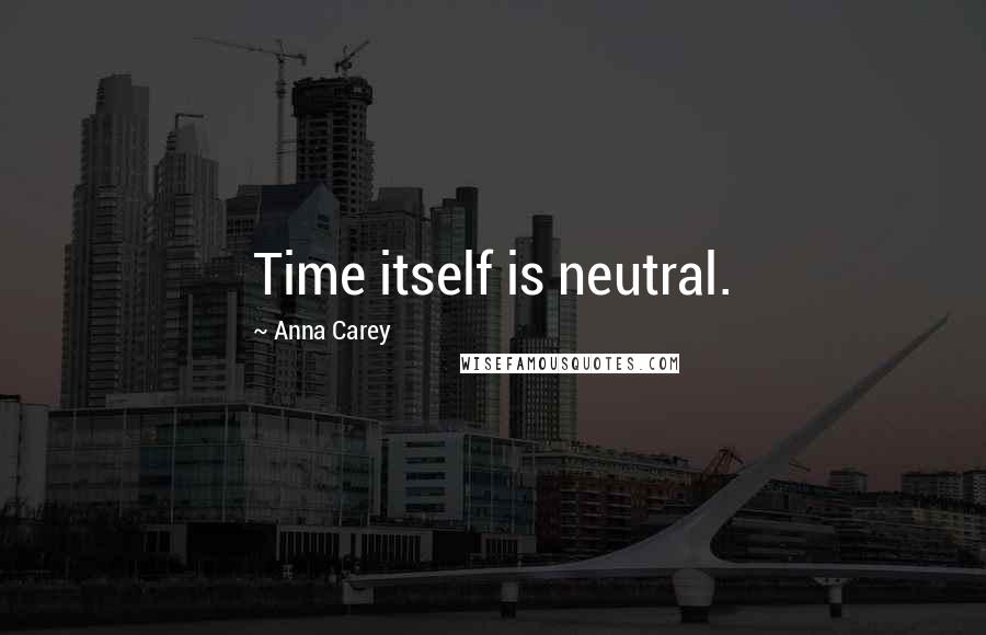 Anna Carey Quotes: Time itself is neutral.