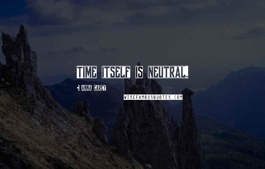 Anna Carey Quotes: Time itself is neutral.