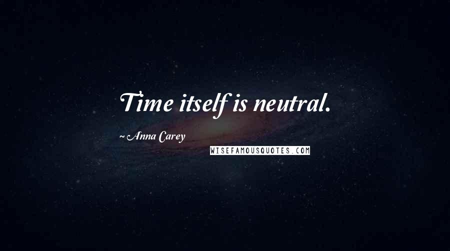 Anna Carey Quotes: Time itself is neutral.