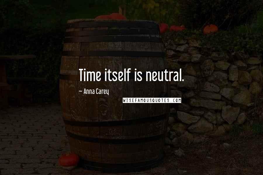 Anna Carey Quotes: Time itself is neutral.