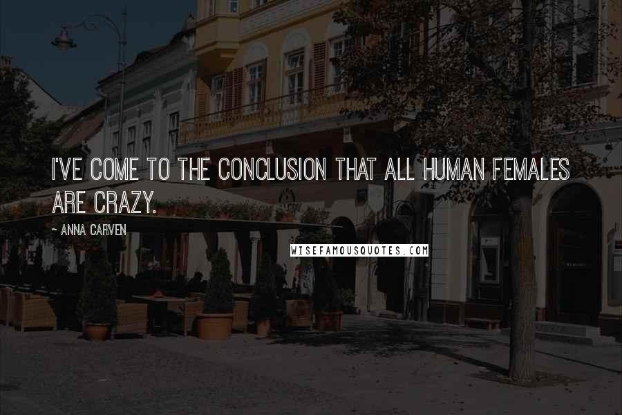 Anna Carven Quotes: I've come to the conclusion that all Human females are crazy.