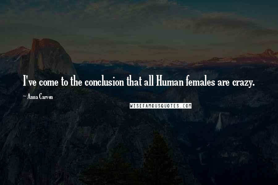 Anna Carven Quotes: I've come to the conclusion that all Human females are crazy.