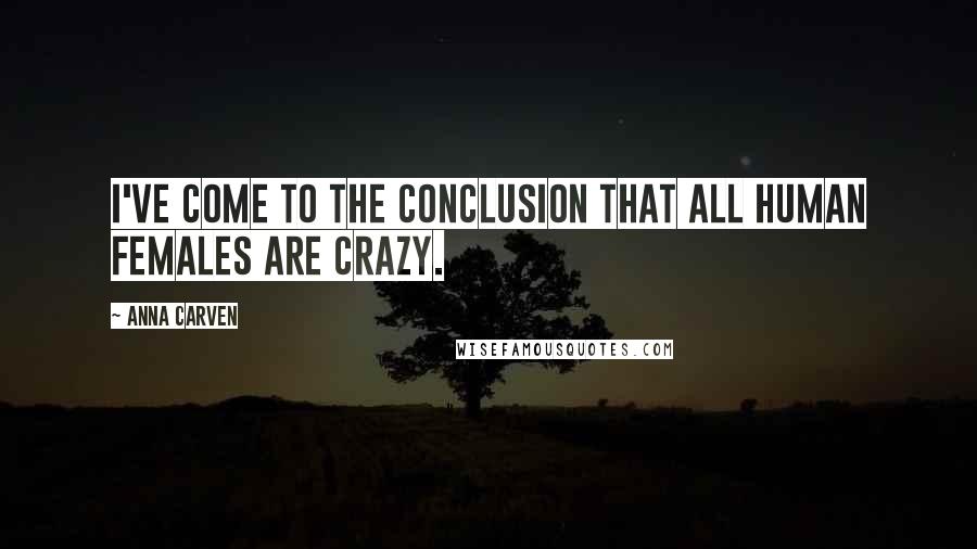 Anna Carven Quotes: I've come to the conclusion that all Human females are crazy.